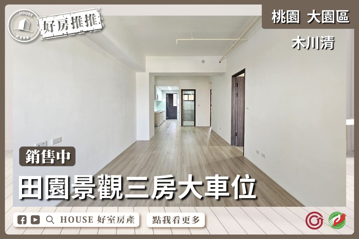 桃園區買屋賣屋購屋推薦，好房House好室房產集團大園區木川清田園三房大車位線上瞭好屋桃園買屋賣屋購屋，House好室房產集團真心推薦。
