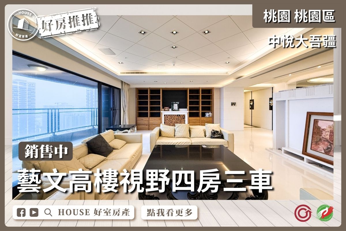 桃園區買屋賣屋購屋推薦，好房House好室房產集團桃園區房屋藝文中悅大吾疆高樓視野四房三車瞭好屋桃園買屋賣屋購屋，House好室房產集團真心推薦。
