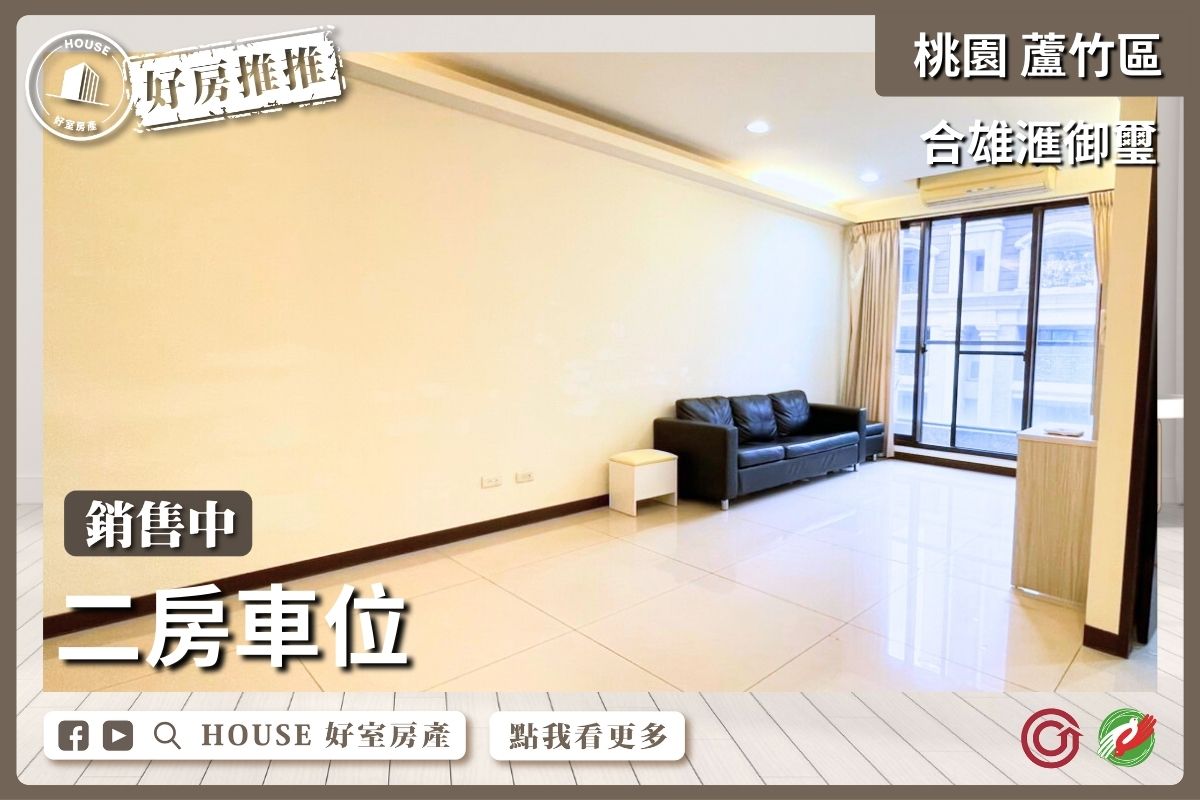 桃園區買屋賣屋購屋推薦，好房House好室房產集團桃園區南崁合雄滙御璽二房車位線上瞭好屋桃園買屋賣屋購屋，House好室房產集團真心推薦。