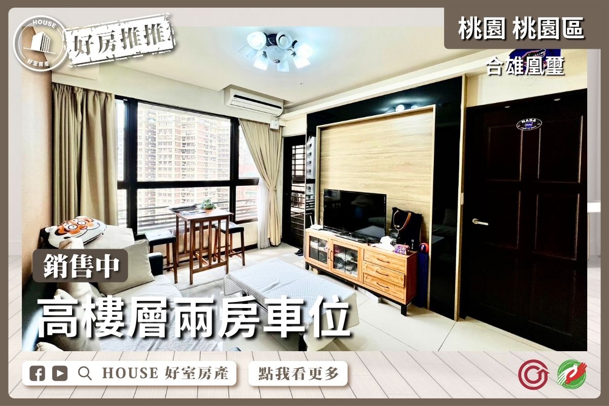 桃園區買屋賣屋購屋推薦，好房House好室房產集團桃園區學區宅合雄凰璽高樓層兩房車位線上瞭好屋桃園買屋賣屋購屋，House好室房產集團真心推薦。