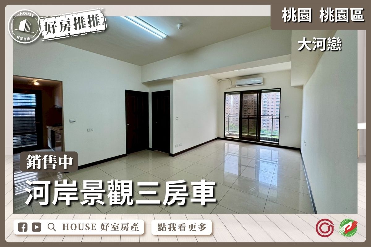桃園區買屋賣屋購屋推薦，好房House好室房產集團桃園區房屋經國重劃區大河戀三房車瞭好屋桃園買屋賣屋購屋，House好室房產集團真心推薦。