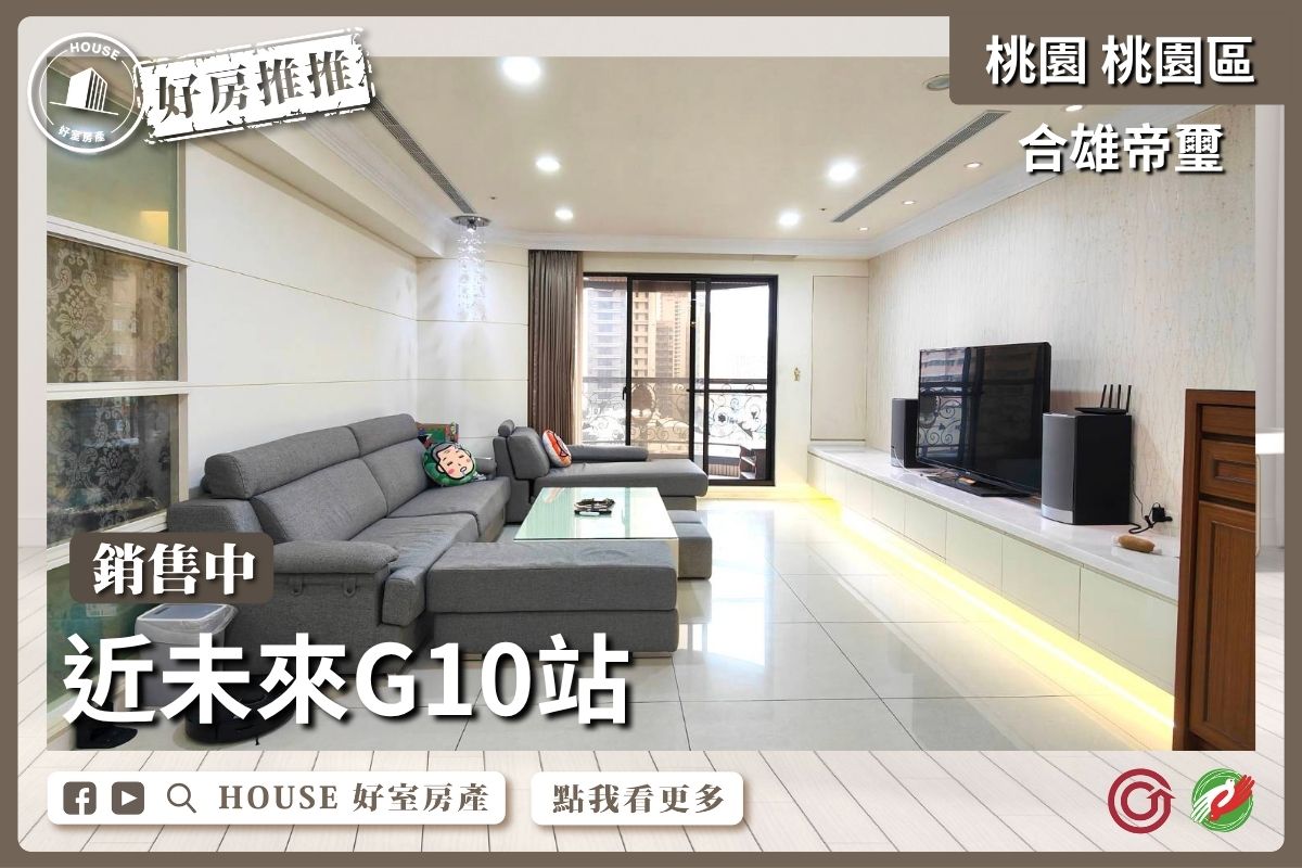 桃園區買屋賣屋購屋推薦，好房House好室房產集團桃園區房屋近G10合雄帝璽四房車瞭好屋桃園買屋賣屋購屋，House好室房產集團真心推薦。