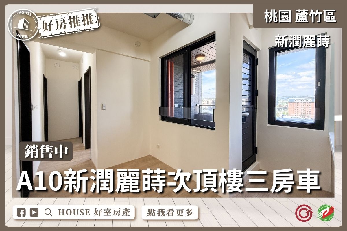 桃園區買屋賣屋購屋推薦，好房House好室房產集團桃園區A10新潤麗蒔次頂樓三房車線上瞭好屋桃園買屋賣屋購屋，House好室房產集團真心推薦。
