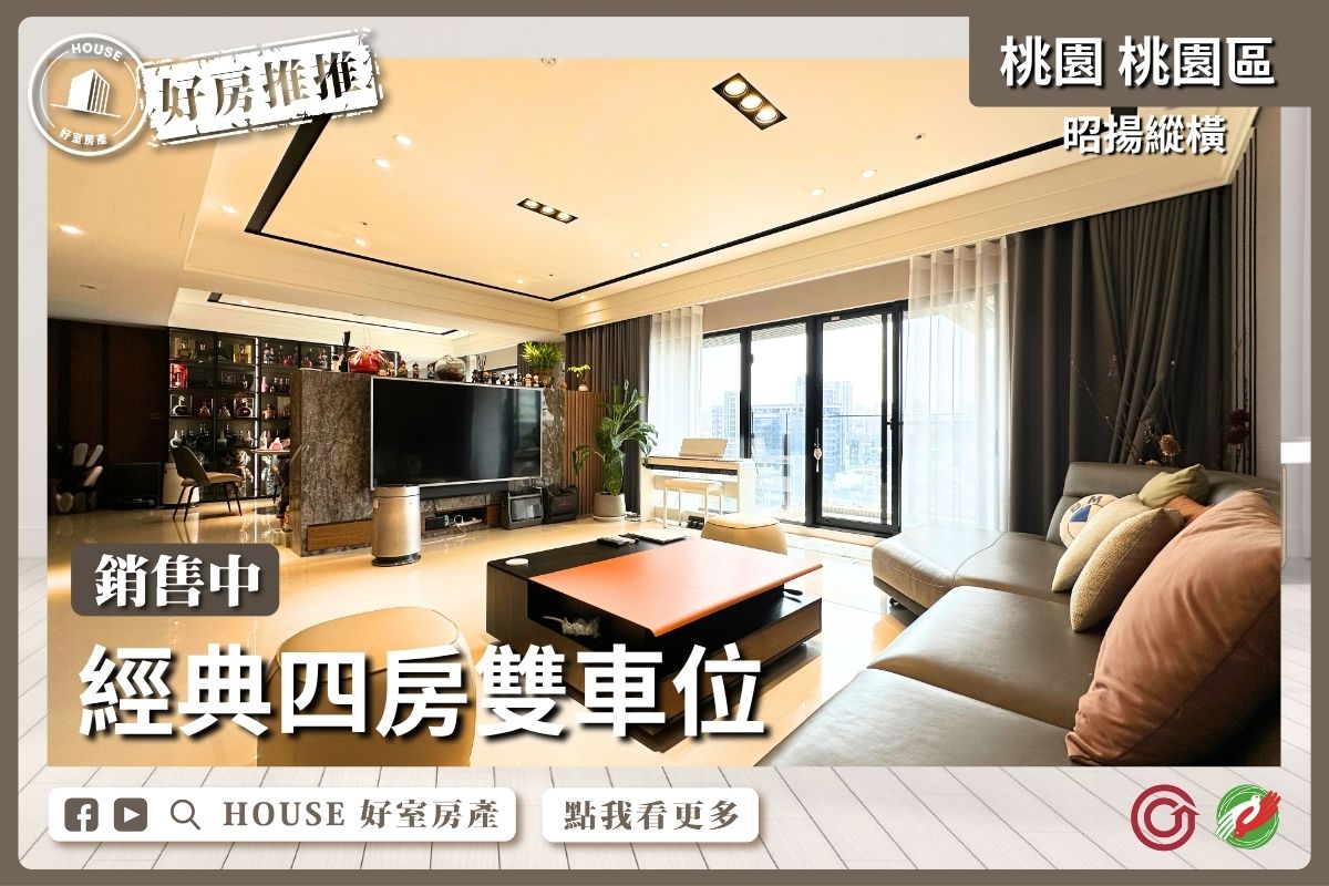 桃園區買屋賣屋購屋推薦，好房House好室房產集團桃園區房屋昭揚縱橫經典四房雙車位瞭好屋桃園買屋賣屋購屋，House好室房產集團真心推薦。