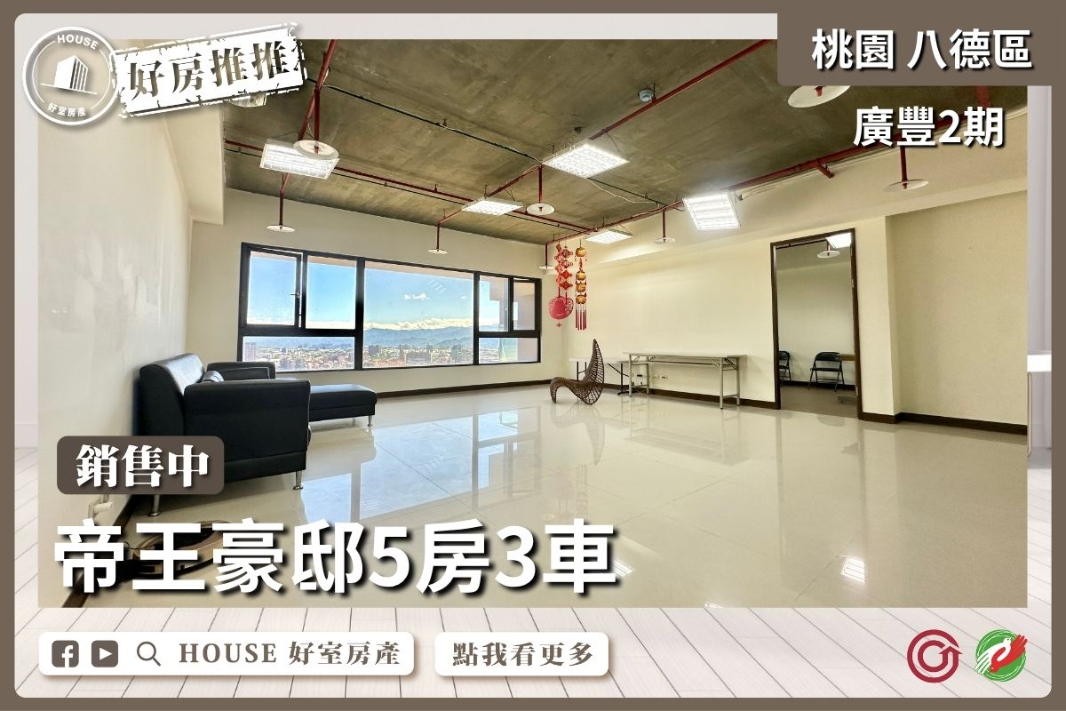 桃園區買屋賣屋購屋推薦，好房House好室房產集團桃園區 廣豐2期帝王豪邸5房3車線上瞭好屋桃園買屋賣屋購屋，House好室房產集團真心推薦。
