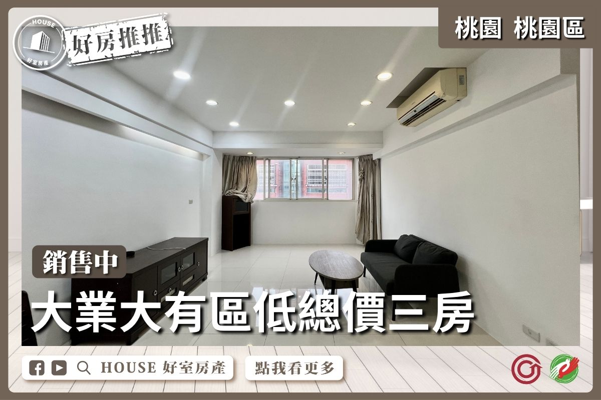 桃園區買屋賣屋購屋推薦，好房House好室房產集團桃園區房大業大有區低總價大三房瞭好屋桃園買屋賣屋購屋，House好室房產集團真心推薦。