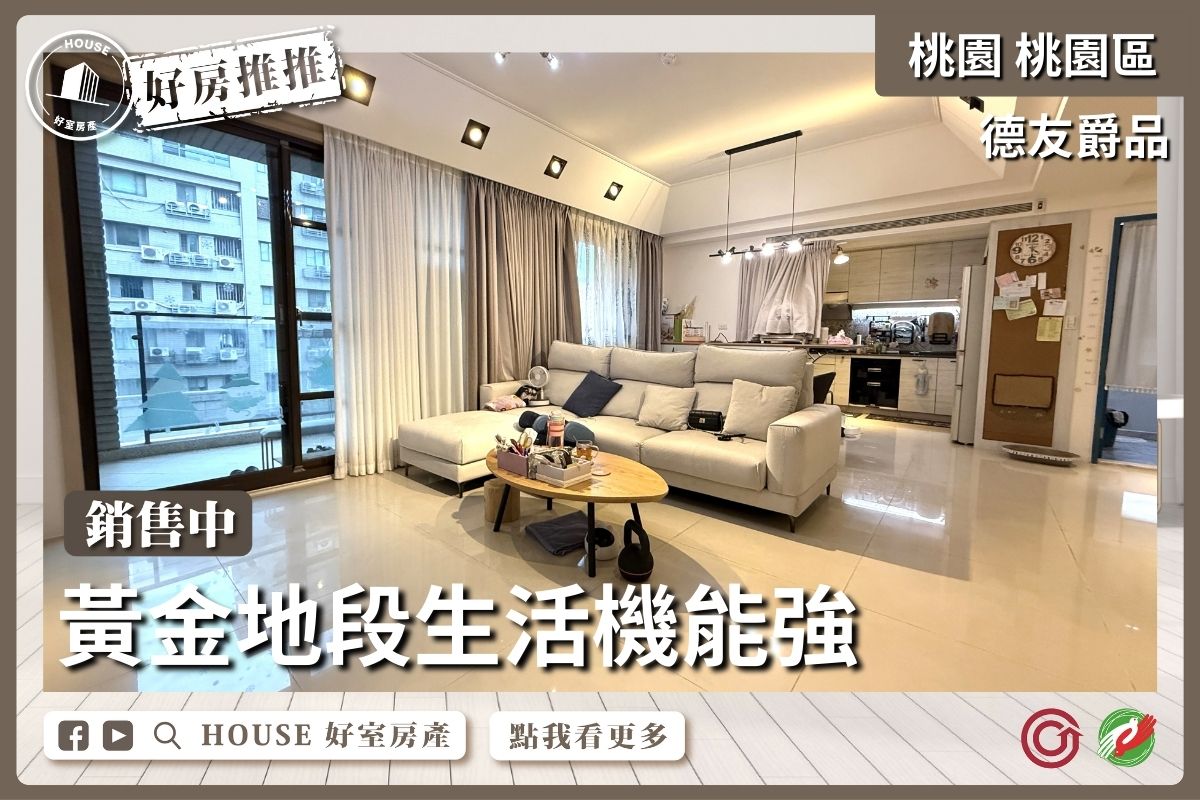 桃園區買屋賣屋購屋推薦，好房House好室房產集團桃園區房屋藝文特區黃金地段～德友爵品大3房車線上瞭好屋桃園買屋賣屋購屋，House好室房產集團真心推薦。