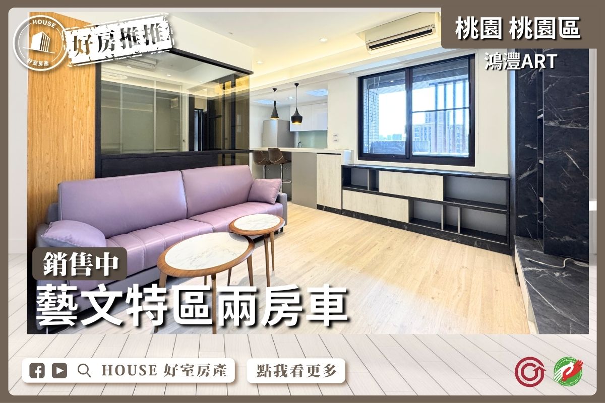 桃園區買屋賣屋購屋推薦，好房House好室房產集團桃園區鴻灃ART藝文特區兩房車線上瞭好屋桃園買屋賣屋購屋，House好室房產集團真心推薦。