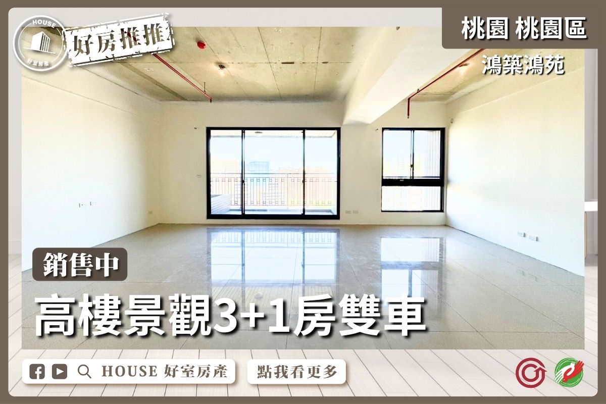 桃園區買屋賣屋購屋推薦，好房House好室房產集團桃園區鴻築鴻苑景觀3+1房雙車線上瞭好屋桃園買屋賣屋購屋，House好室房產集團真心推薦。