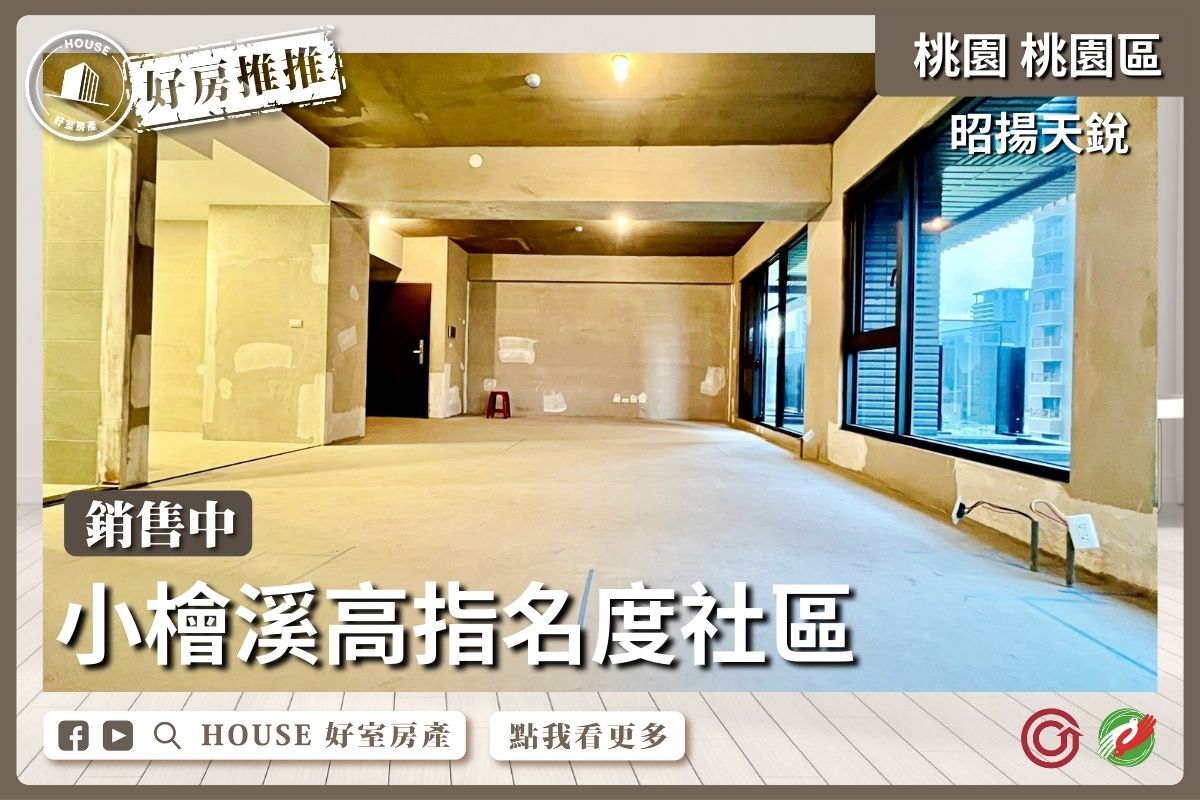 桃園區買屋賣屋購屋推薦，好房House好室房產集團小檜溪昭揚天銳3+1房車線上瞭好屋桃園買屋賣屋購屋，House好室房產集團真心推薦。