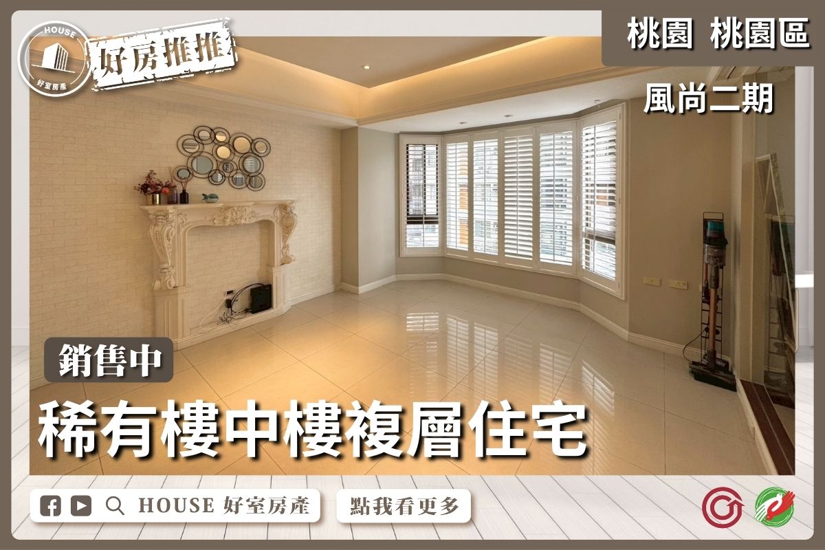 桃園區買屋賣屋購屋推薦，好房House好室房產集團風尚二期大四房車線上瞭好屋桃園買屋賣屋購屋，House好室房產集團真心推薦。
