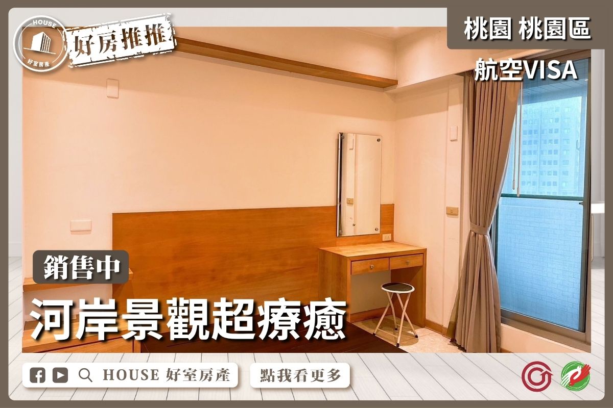 桃園區買屋賣屋購屋推薦，好房House好室房產集團桃園區房屋航空VISA河岸景觀2房車美宅線上瞭好屋桃園買屋賣屋購屋，House好室房產集團真心推薦。