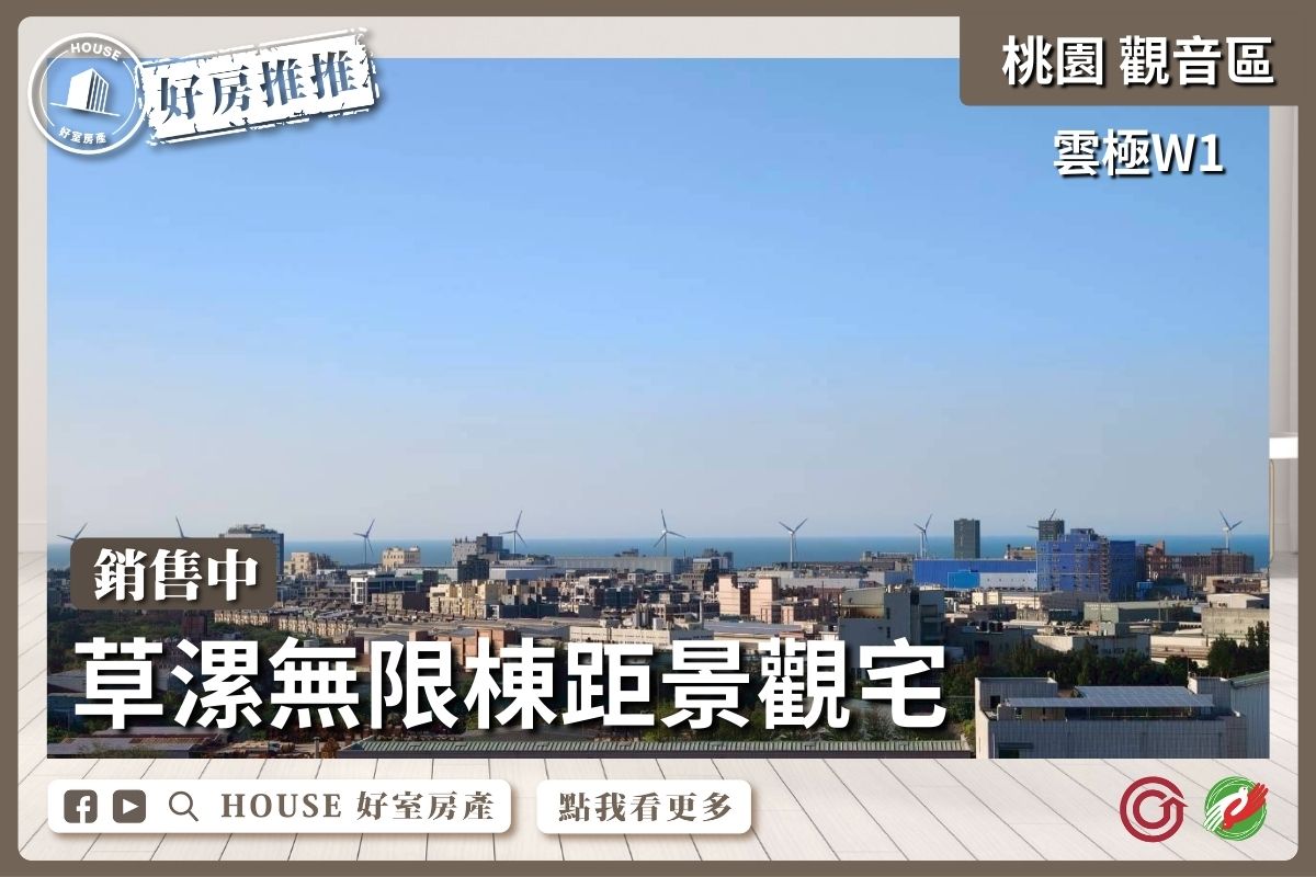 桃園區買屋賣屋購屋推薦，好房House好室房產集團雲極W1草漯景觀三房車線上瞭好屋桃園買屋賣屋購屋，House好室房產集團真心推薦。