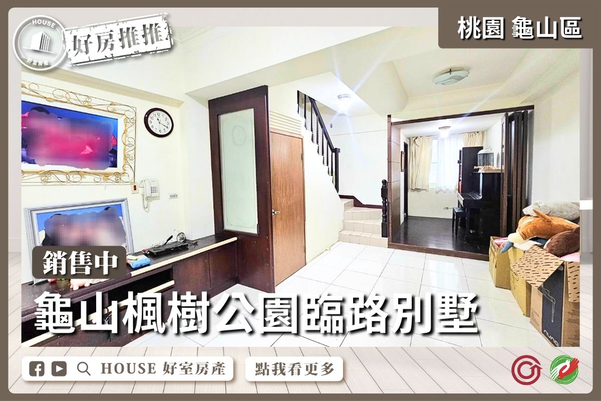 桃園區買屋賣屋購屋推薦，好房House好室房產集團桃園區房屋龜山楓樹公園臨路別墅線上瞭好屋桃園買屋賣屋購屋，House好室房產集團真心推薦。