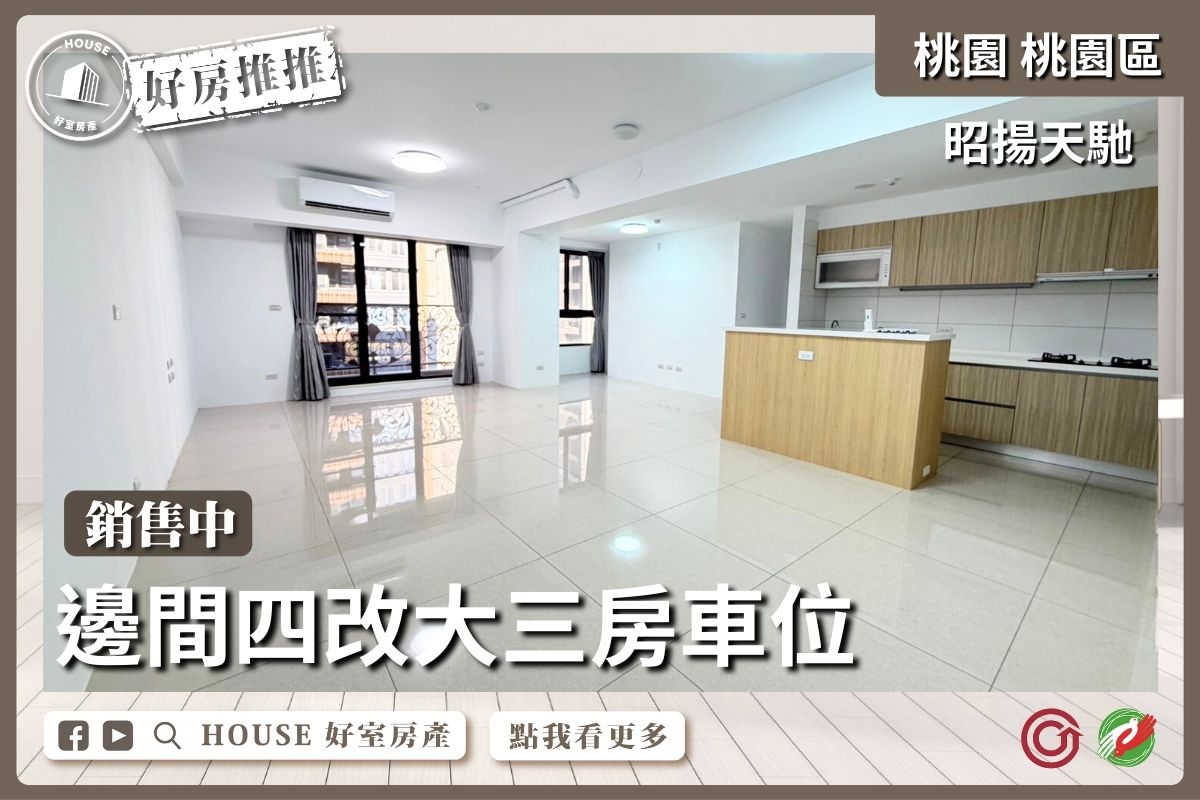 桃園區買屋賣屋購屋推薦，好房House好室房產集團桃園區房屋昭揚天馳四改大三房車位線上瞭好屋桃園買屋賣屋購屋，House好室房產集團真心推薦。