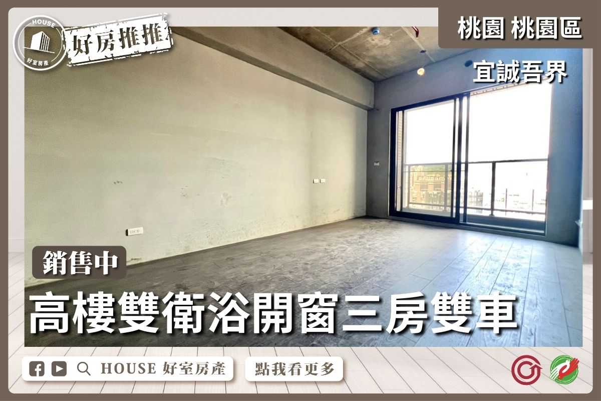 桃園區買屋賣屋購屋推薦，好房House好室房產集團桃園區房吾界三房雙車雙衛浴開窗線上瞭好屋桃園買屋賣屋購屋，House好室房產集團真心推薦。