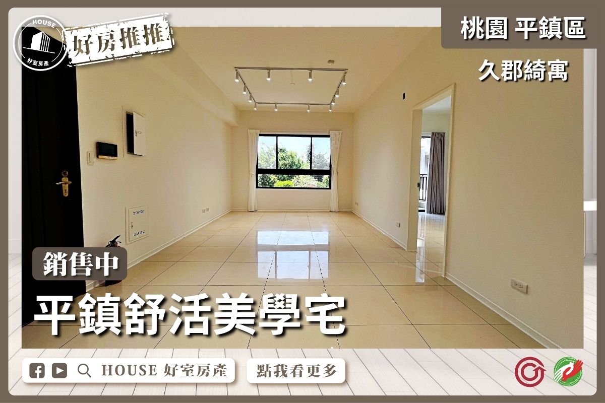 桃園區買屋賣屋購屋推薦，好房House好室房產平鎮久郡綺寓3房線上瞭好屋桃園買屋賣屋購屋，House好室房產真心推薦。