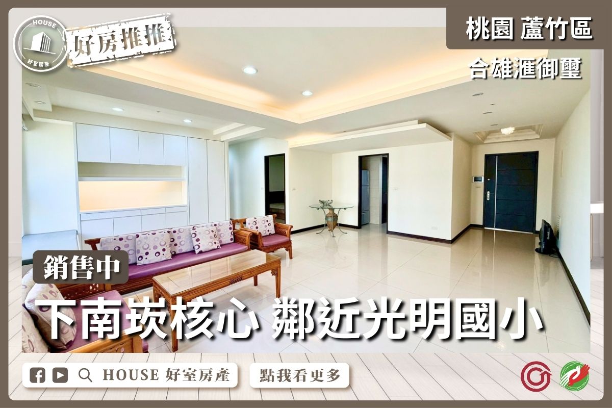 桃園區買屋賣屋購屋推薦，好房House好室房產集團桃園區房屋合雄御璽稀有邊間四房線上瞭好屋桃園買屋賣屋購屋，House好室房產集團真心推薦。