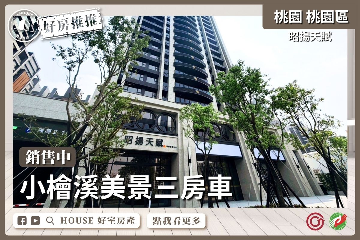 桃園區買屋賣屋購屋推薦，好房House好室房產集團桃園區房屋昭揚天賦小檜溪三房車線上瞭好屋桃園買屋賣屋購屋，House好室房產集團真心推薦。