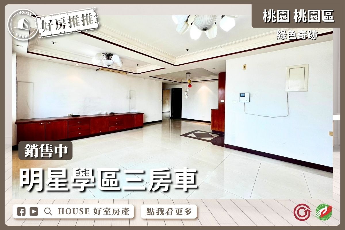 桃園區買屋賣屋購屋推薦，好房House好室房產集團桃園區房屋綠色奇跡明星學區三房車線上瞭好屋桃園買屋賣屋購屋，House好室房產集團真心推薦。