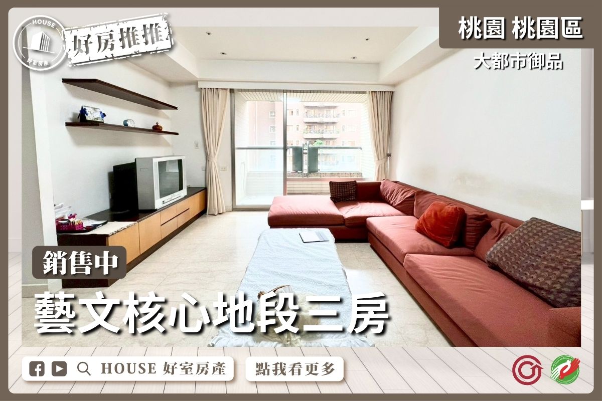 桃園區買屋賣屋購屋推薦，好房House好室房產集團桃園區房屋大都市御品藝文核心三房線上瞭好屋桃園買屋賣屋購屋，House好室房產集團真心推薦。