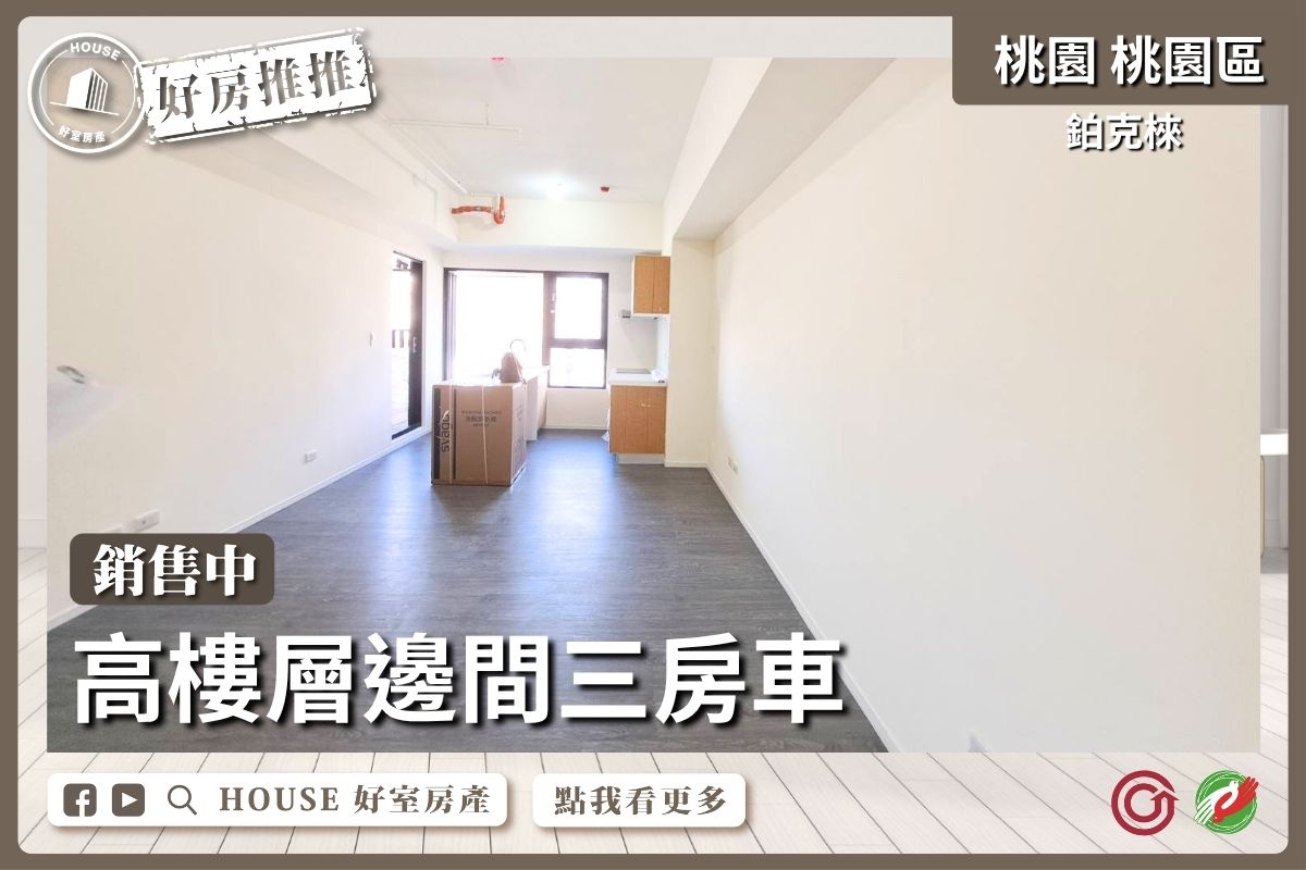 桃園區買屋賣屋購屋推薦，好房House好室房產集團桃園區房屋鉑克棶高樓層邊間三房車線上瞭好屋桃園買屋賣屋購屋，House好室房產集團真心推薦。