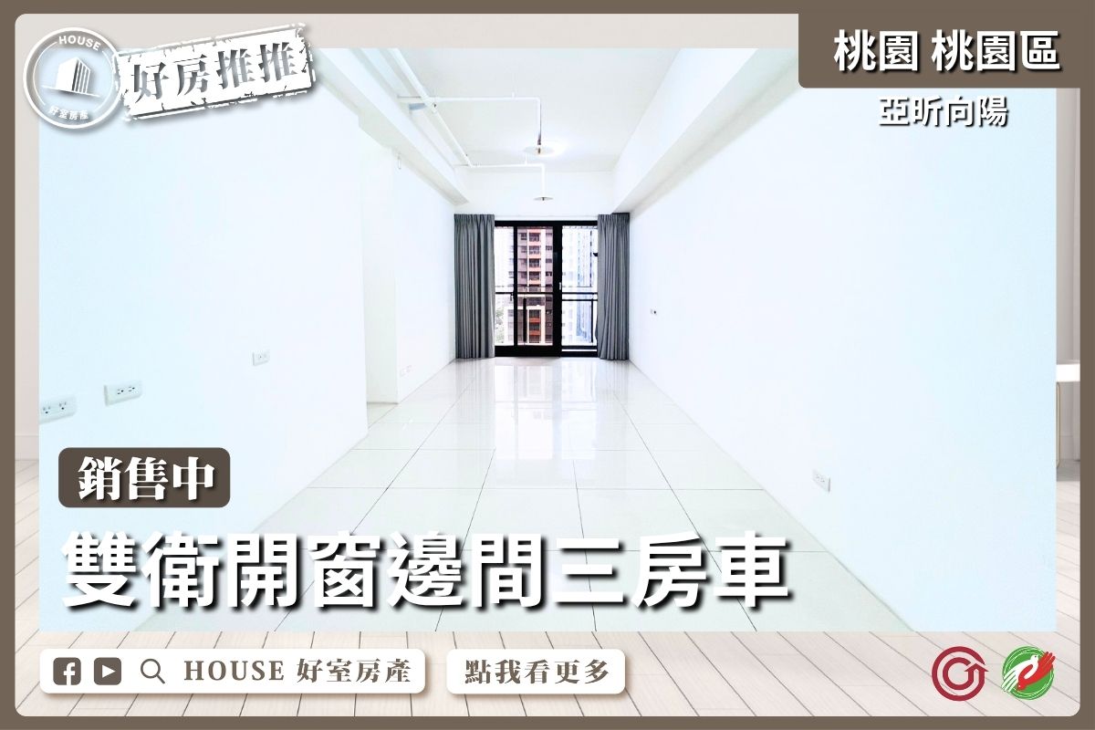 桃園區買屋賣屋購屋推薦，好房House好室房產集團桃園區房屋亞昕向陽雙衛開窗三房車線上瞭好屋桃園買屋賣屋購屋，House好室房產集團真心推薦。