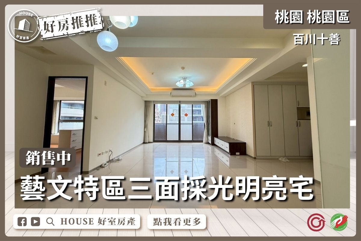 桃園區買屋賣屋購屋推薦，好房House好室房產集團桃園區房屋藝文特區百川十善四房雙車線上瞭好屋桃園買屋賣屋購屋，House好室房產集團真心推薦。
