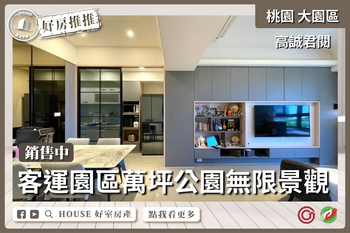 桃園區買屋賣屋購屋推薦，好房House好室房產集團高誠君閱公園景觀四房車線上瞭好屋桃園買屋賣屋購屋，House好室房產集團真心推薦。