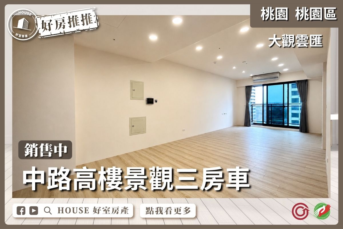 桃園區買屋賣屋購屋推薦，好房House好室房產集團桃園區房屋⼤觀雲匯 ⾼樓景觀三房⾞ 線上瞭好屋桃園買屋賣屋購屋，House好室房產集團真心推薦。