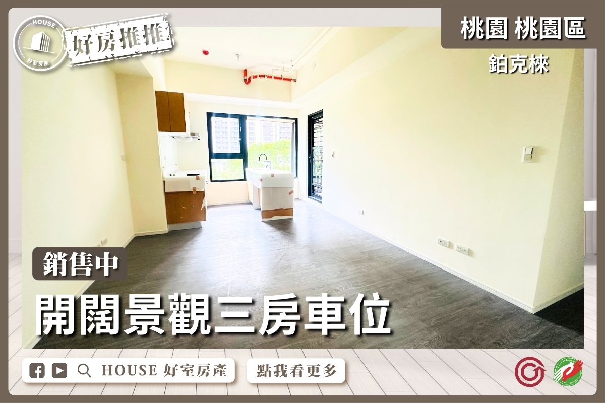桃園區買屋賣屋購屋推薦，好房House好室房產集團鉑克棶開闊景觀三房車線上瞭好屋桃園買屋賣屋購屋，House好室房產集團真心推薦。