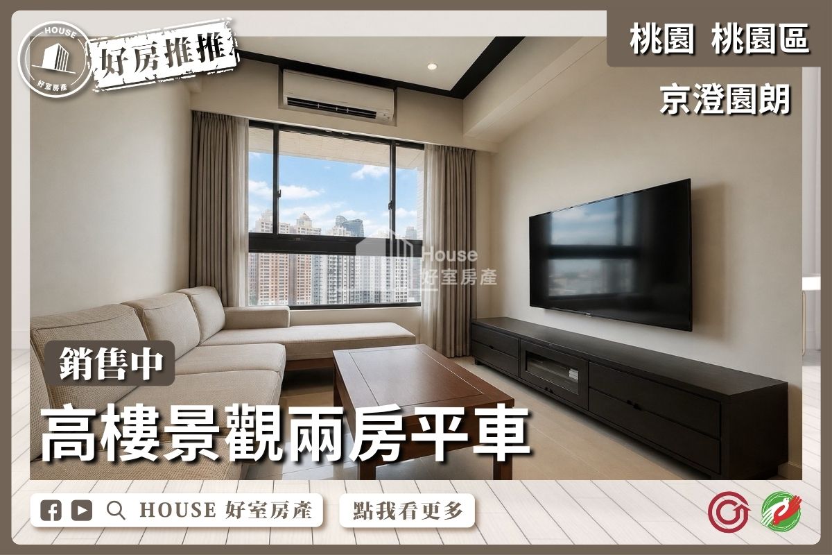 桃園區買屋賣屋購屋推薦，好房House好室房產集團京澄園朗高樓景觀兩房車線上瞭好屋桃園買屋賣屋購屋，House好室房產集團真心推薦。