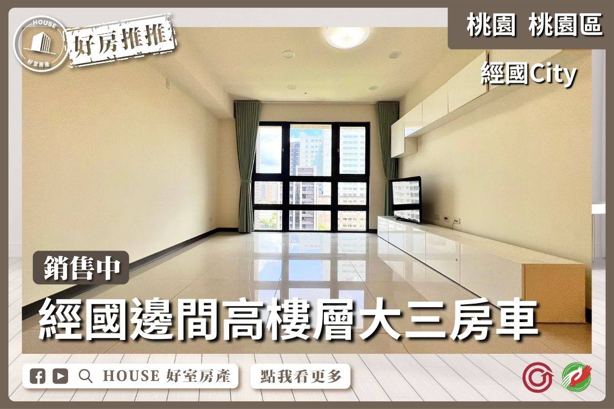 桃園區買屋賣屋購屋推薦，好房House好室房產集團經國City高樓層大三房車位線上瞭好屋桃園買屋賣屋購屋，House好室房產集團真心推薦。