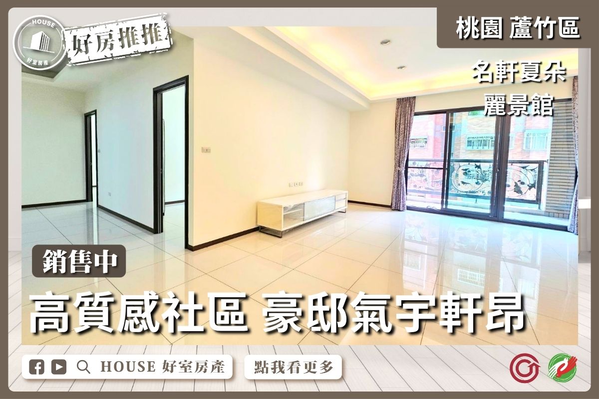桃園區買屋賣屋購屋推薦，好房House好室房產集團桃園區南崁名軒麗景雙主臥4房雙車線上瞭好屋桃園買屋賣屋購屋，House好室房產集團真心推薦。
