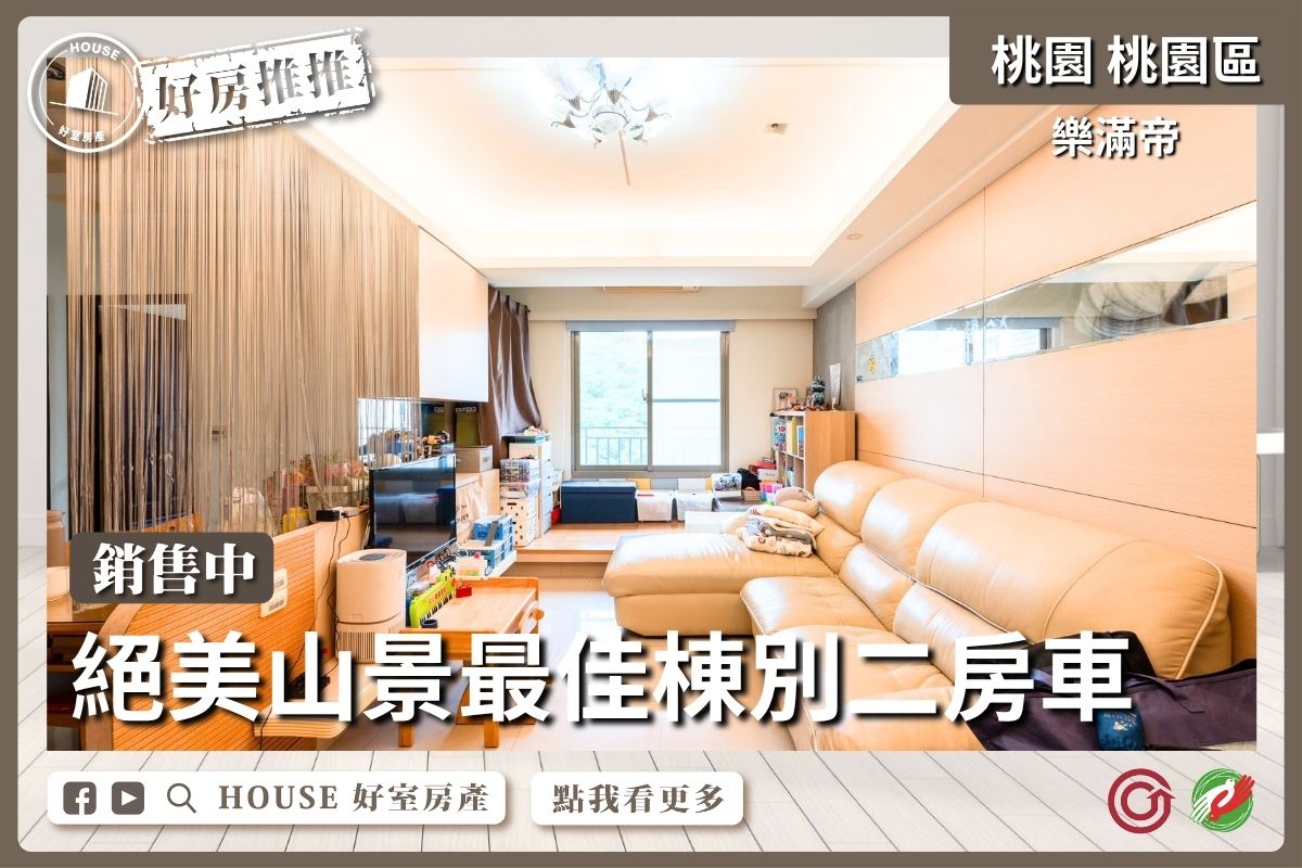 桃園區買屋賣屋購屋推薦，好房House好室房產集團桃園區房屋絕美山景｜樂滿帝兩房車線上瞭好屋桃園買屋賣屋購屋，House好室房產集團真心推薦。