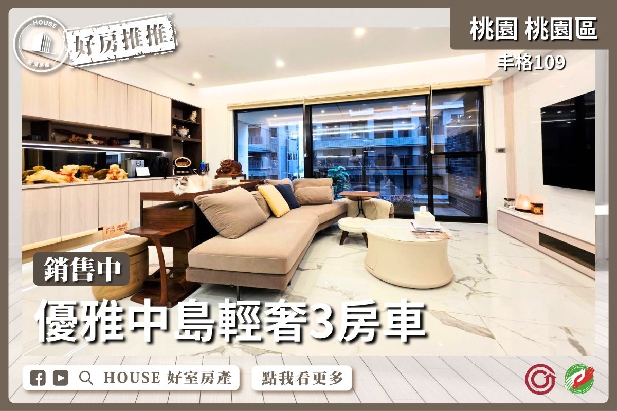 桃園區買屋賣屋購屋推薦，好房House好室房產集團桃園區房屋丰格109中島輕奢3房車線上瞭好屋桃園買屋賣屋購屋，House好室房產集團真心推薦。
