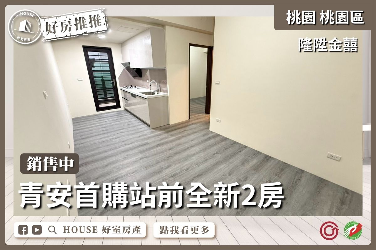 桃園區買屋賣屋購屋推薦，好房House好室房產集團桃園區房屋隆陞金囍首購站前全新2房線上瞭好屋桃園買屋賣屋購屋，House好室房產集團真心推薦。