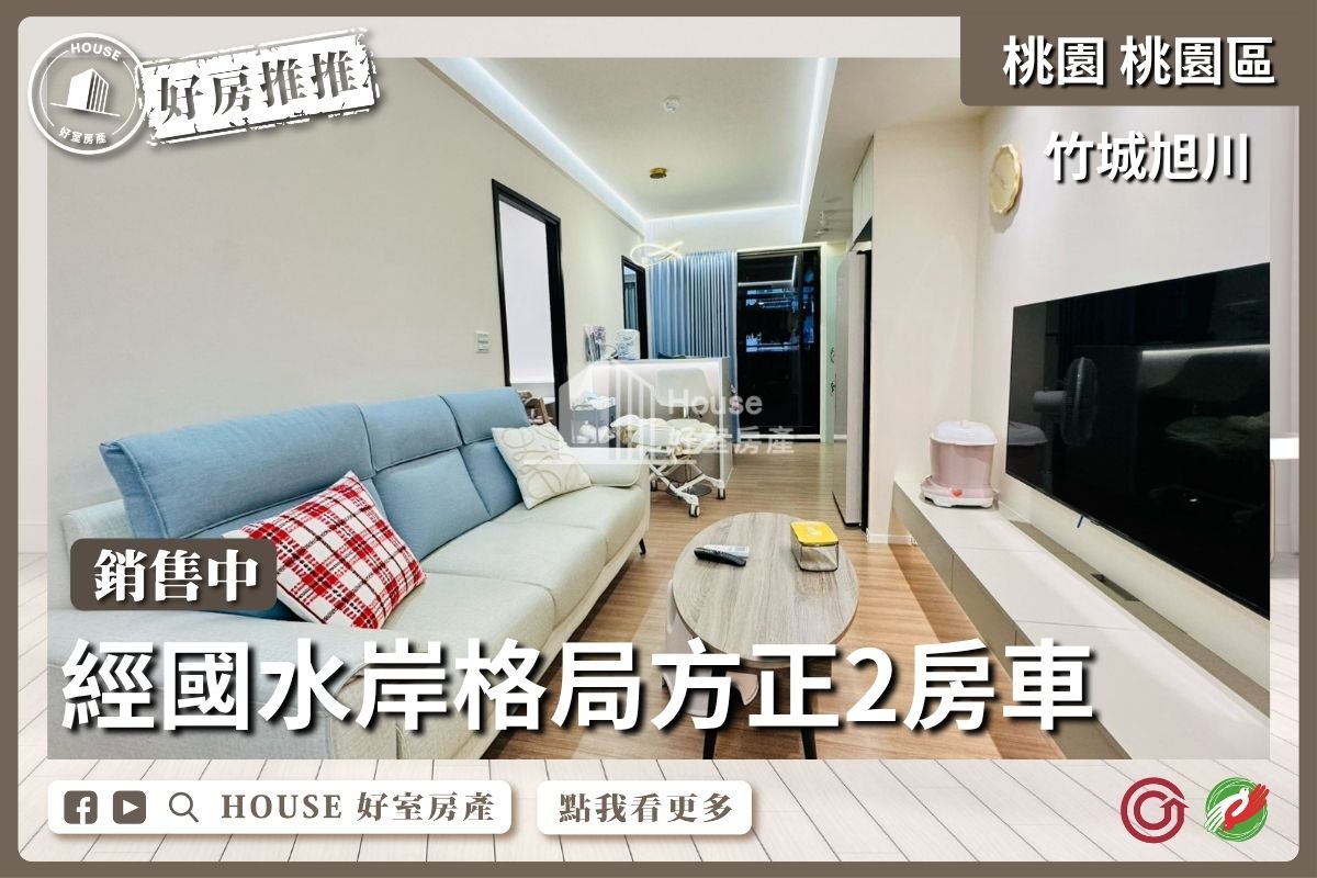 桃園區買屋賣屋購屋推薦，好房House好室房產集團桃園區竹城旭川水岸2房車位線上瞭好屋桃園買屋賣屋購屋，House好室房產集團真心推薦。