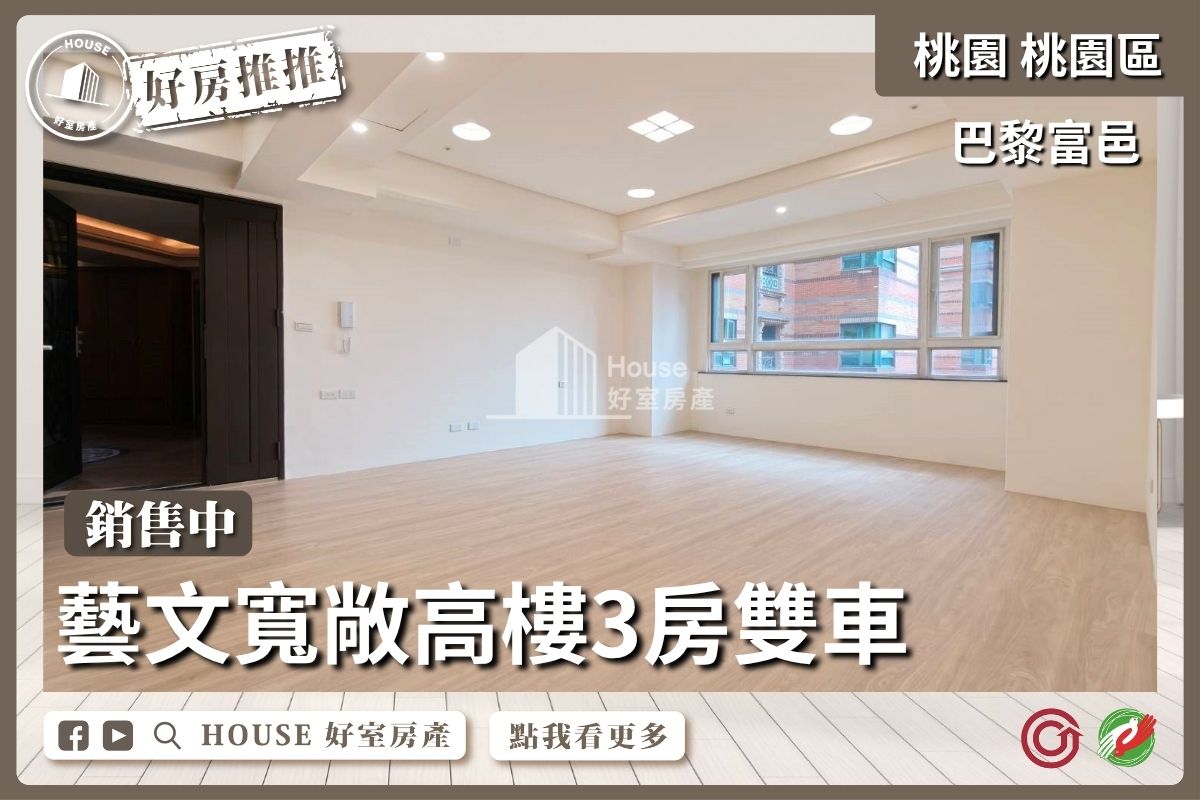 桃園區買屋賣屋購屋推薦，好房House好室房產集團桃園區房屋巴黎富邑高樓3房雙車線上瞭好屋桃園買屋賣屋購屋，House好室房產集團真心推薦。