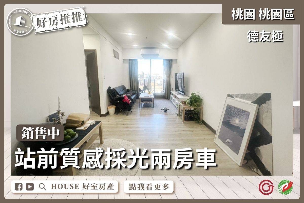 桃園區買屋賣屋購屋推薦，好房House好室房產集團桃園區房屋德友極站前質感兩房車線上瞭好屋桃園買屋賣屋購屋，House好室房產集團真心推薦。