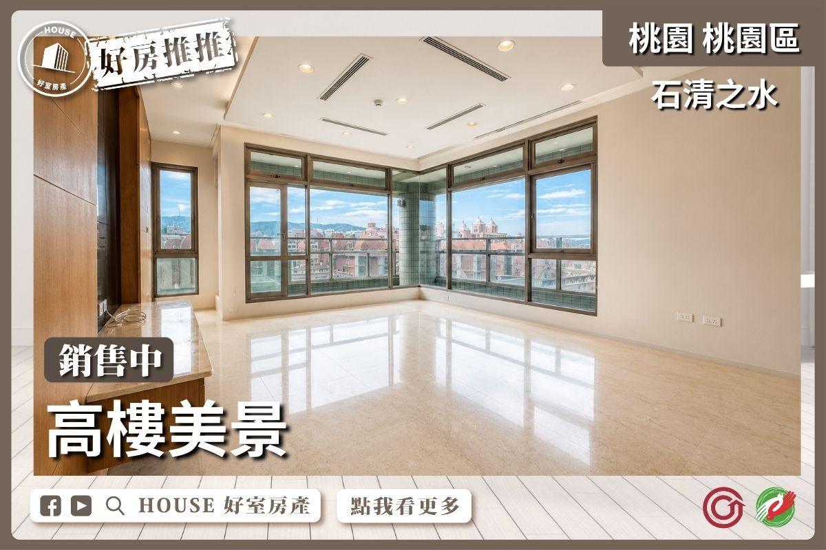 桃園區買屋賣屋購屋推薦，好房House好室房產集團桃園區房屋石清之水高樓美景四房車線上瞭好屋桃園買屋賣屋購屋，House好室房產集團真心推薦。