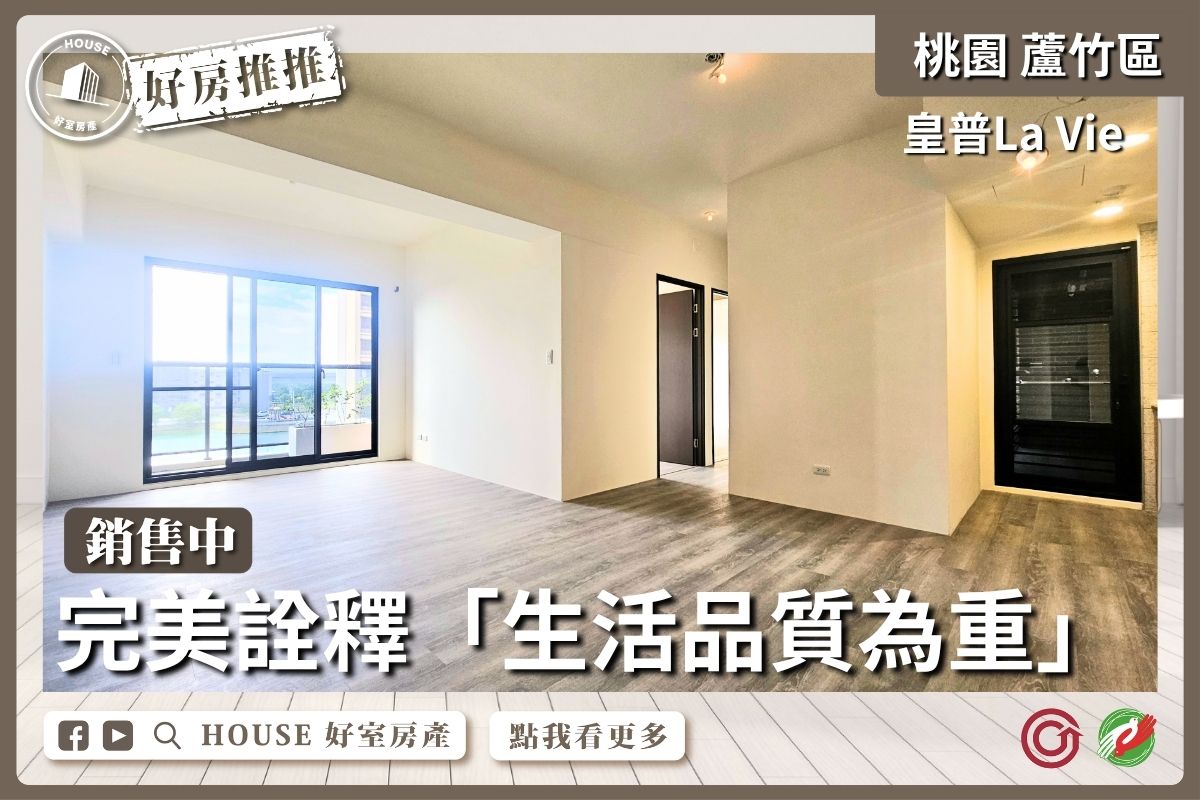 桃園區買屋賣屋購屋推薦，好房House好室房產集團桃園區南崁A10皇普La Vie三房車線上瞭好屋桃園買屋賣屋購屋，House好室房產集團真心推薦。