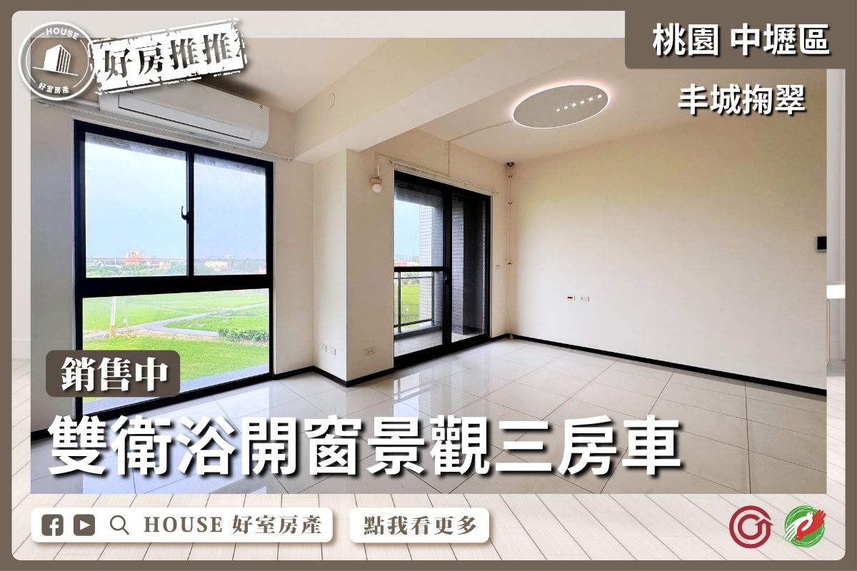 桃園區買屋賣屋購屋推薦，好房House好室房產集團丰城掬翠景觀三房車線上瞭好屋桃園買屋賣屋購屋，House好室房產集團真心推薦。