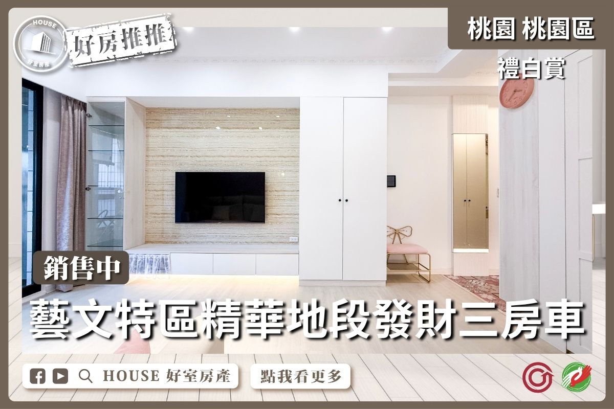 桃園區買屋賣屋購屋推薦，好房House好室房產集團桃園區房屋禮白賞三房車藝文特區線上瞭好屋桃園買屋賣屋購屋，House好室房產集團真心推薦。