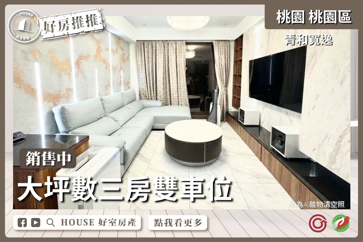桃園區買屋賣屋購屋推薦，好房House好室房產集團桃園區房屋青和寬逸大三房雙⾞位線上瞭好屋桃園買屋賣屋購屋，House好室房產集團真心推薦。